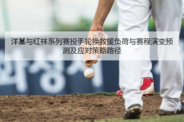 洋基与红袜系列赛投手轮换救援负荷与赛程演变预测及应对策略路径