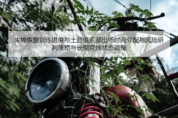 朱婷恢复训练进度与土超俱乐部出场时间分配与风险研判策略与长期竞技状态调整